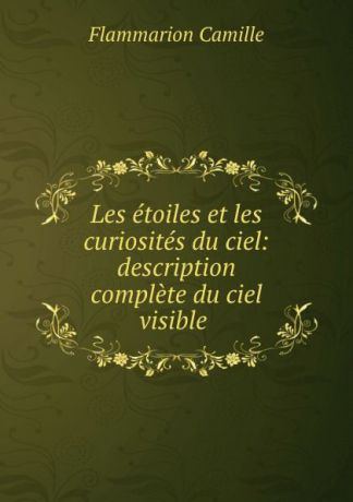 Flammarion Camille Les etoiles et les curiosites du ciel: description complete du ciel visible .