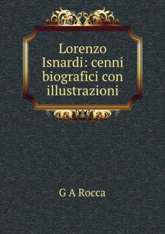 G.A. Rocca Lorenzo Isnardi: cenni biografici con illustrazioni
