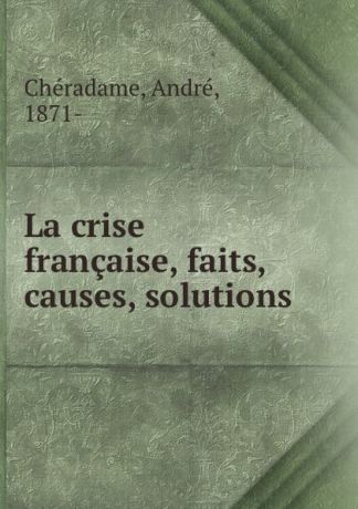 André Chéradame La crise francaise, faits, causes, solutions