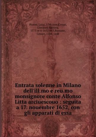 Luigi Pionni Entrata solenne in Milano dell.ill.mo e reu.mo monsignore conte Alfonso Litta arciuescouo : seguita a 17. nouembre 1652, con gli apparati di essa