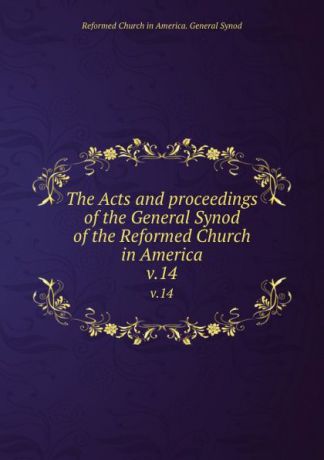 The Acts and proceedings of the General Synod of the Reformed Church in America. v.14