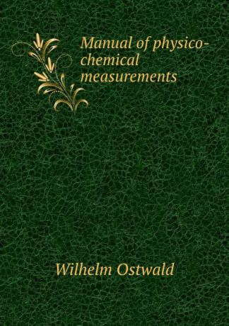 Вильгельм Оствальд Manual of physico-chemical measurements
