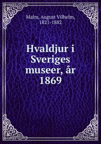 August Vilhelm Malm Hvaldjur i Sveriges museer, ar 1869