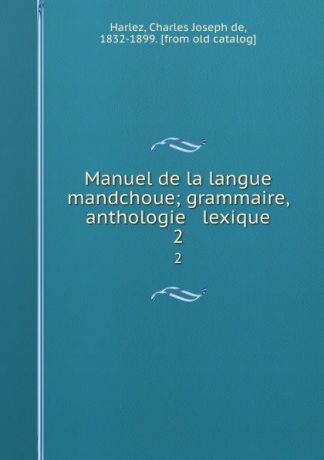 Charles Joseph de Harlez Manuel de la langue mandchoue; grammaire, anthologie . lexique. 2