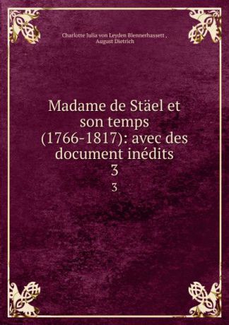 Charlotte Julia von Leyden Blennerhassett Madame de Stael et son temps (1766-1817): avec des document inedits. 3