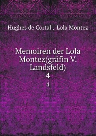 Hughes de Cortal Memoiren der Lola Montez(grafin V. Landsfeld). 4