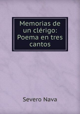 Severo Nava Memorias de un clerigo: Poema en tres cantos