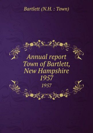 Annual report Town of Bartlett, New Hampshire. 1957