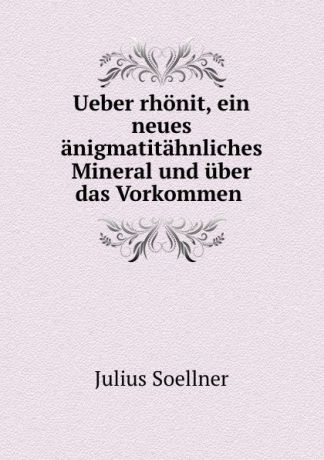 Julius Soellner Ueber rhonit, ein neues anigmatitahnliches Mineral und uber das Vorkommen .