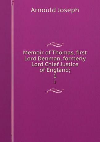 Arnould Joseph Memoir of Thomas, first Lord Denman, formerly Lord Chief Justice of England;. 1