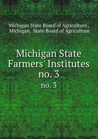 Michigan State Board of Agriculture Michigan State Farmers. Institutes. no. 3