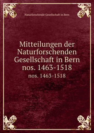 Naturforschende Gesellschaft in Bern Mitteilungen der Naturforschenden Gesellschaft in Bern. nos. 1463-1518