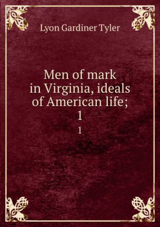 Lyon Gardiner Tyler Men of mark in Virginia, ideals of American life;. 1