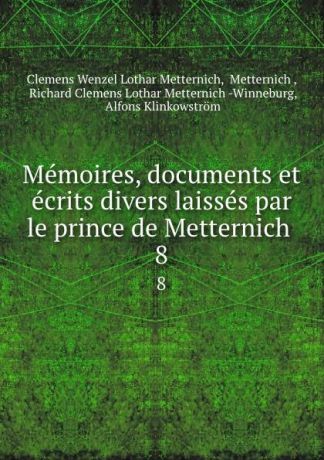 Clemens Wenzel Lothar Metternich Memoires, documents et ecrits divers laisses par le prince de Metternich . 8