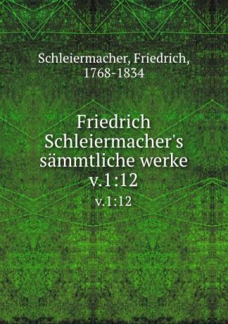 Friedrich Schleiermacher Friedrich Schleiermacher.s sammtliche werke. v.1:12