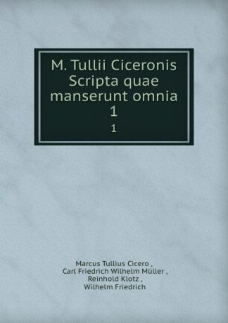 Marcus Tullius Cicero M. Tullii Ciceronis Scripta quae manserunt omnia. 1