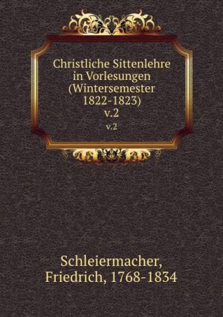 Friedrich Schleiermacher Christliche Sittenlehre in Vorlesungen (Wintersemester 1822-1823). v.2