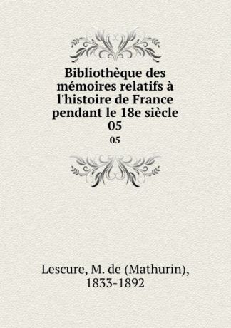 Mathurin Lescure Bibliotheque des memoires relatifs a l.histoire de France pendant le 18e siecle. 05