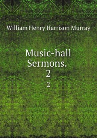 William Henry Harrison Murray Music-hall Sermons. . 2