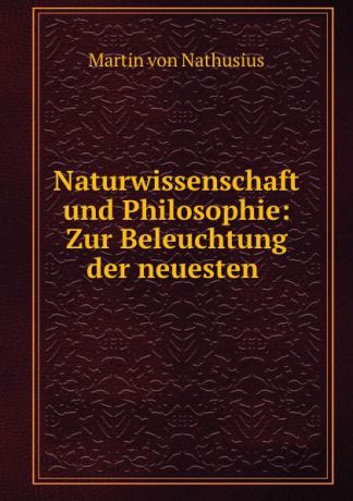 Martin von Nathusius Naturwissenschaft und Philosophie: Zur Beleuchtung der neuesten .