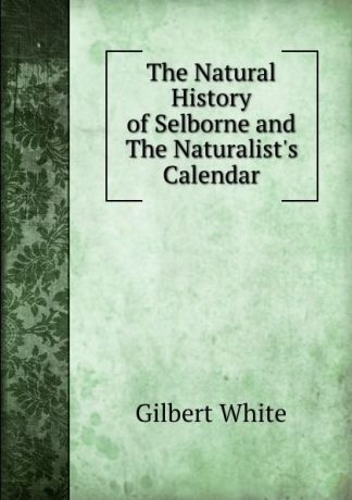 Gilbert White The Natural History of Selborne and The Naturalist.s Calendar