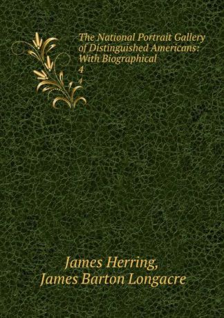 James Herring The National Portrait Gallery of Distinguished Americans: With Biographical . 4