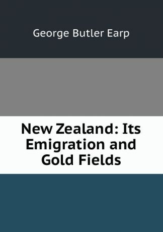 George Butler Earp New Zealand: Its Emigration and Gold Fields