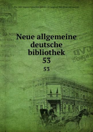 Pre-Imprint Collection Library of Congress DLC Neue allgemeine deutsche bibliothek. 53