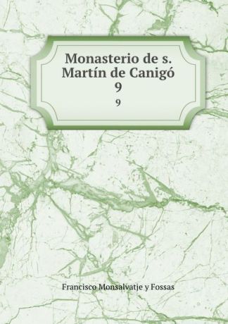 Francisco Monsalvatje y Fossas Monasterio de s. Martin de Canigo. 9
