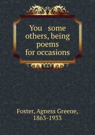 Agness Greene Foster You . some others, being poems for occasions