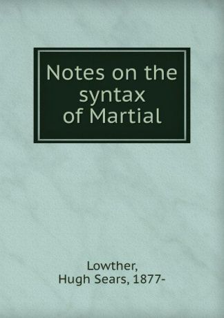 Hugh Sears Lowther Notes on the syntax of Martial