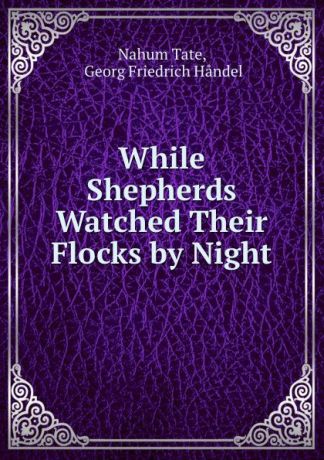 Nahum Tate While Shepherds Watched Their Flocks by Night