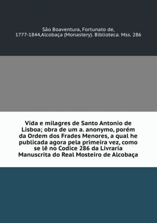 Sao Boaventura Vida e milagres de Santo Antonio de Lisboa; obra de um a. anonymo, porem da Ordem dos Frades Menores, a qual he publicada agora pela primeira vez, como se le no Codice 286 da Livraria Manuscrita do Real Mosteiro de Alcobaca