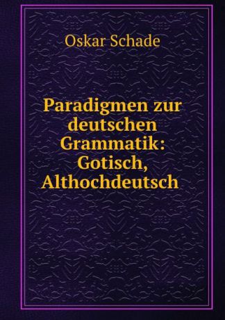 Oskar Schade Paradigmen zur deutschen Grammatik: Gotisch, Althochdeutsch .