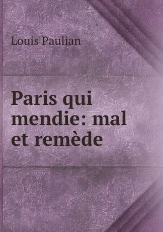 Louis Paulian Paris qui mendie: mal et remede .