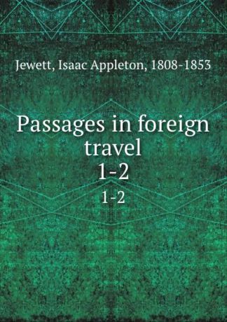 Isaac Appleton Jewett Passages in foreign travel. 1-2