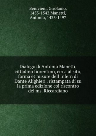 Girolamo Benivieni Dialogo di Antonio Manetti, cittadino fiorentino, circa al sito, forma et misure dell Infern di Dante Alighieri . ristampata di su la prima edizione col riscontro del ms. Riccardiano