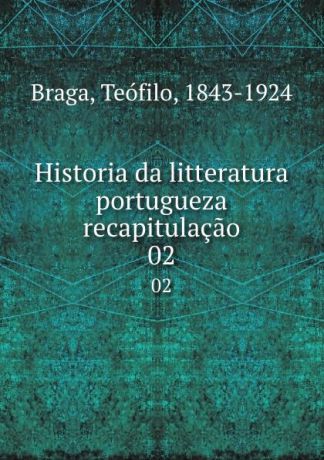 Teófilo Braga Historia da litteratura portugueza recapitulacao. 02