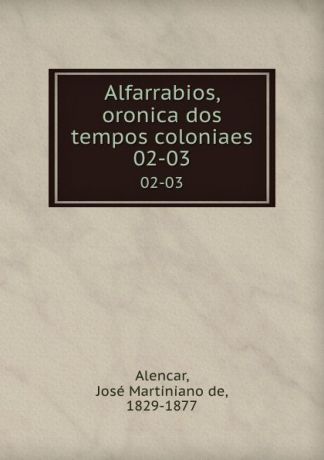 José Martiniano de Alencar Alfarrabios, oronica dos tempos coloniaes. 02-03