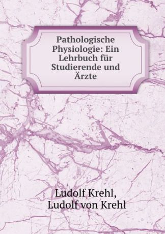 Ludolf Krehl Pathologische Physiologie: Ein Lehrbuch fur Studierende und Arzte.