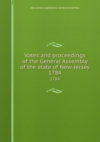 New Jersey. Legislature. General Assembly Votes and proceedings of the General Assembly of the state of New-Jersey. 1784