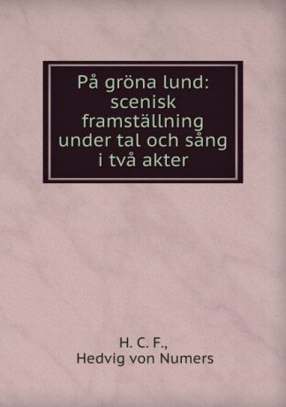 Hedvig von Numers Pa grona lund: scenisk framstallning under tal och sang i tva akter