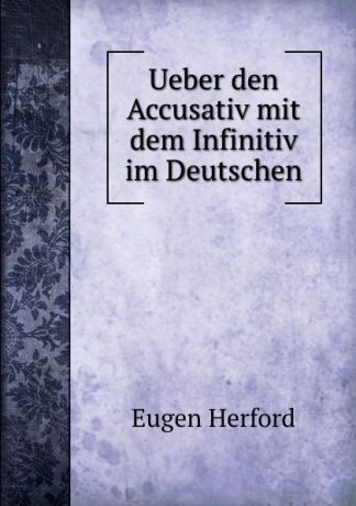 Eugen Herford Ueber den Accusativ mit dem Infinitiv im Deutschen