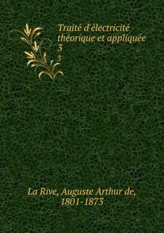 Auguste Arthur de La Rive Traite d.electricite theorique et appliquee. 3