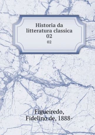 Fidelino de Figueiredo Historia da litteratura classica. 02