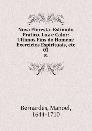 Manoel Bernardes Nova Floresta: Estimulo Pratico, Luz e Calor: Ultimos Fins do Homem: Exercicios Espirituais, etc. 01
