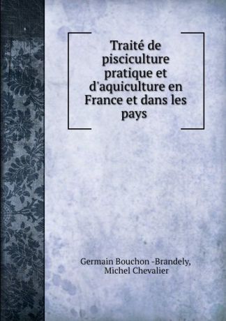 Germain Bouchon Brandely Traite de pisciculture pratique et d.aquiculture en France et dans les pays .