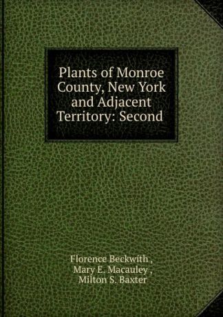 Florence Beckwith Plants of Monroe County, New York and Adjacent Territory: Second .