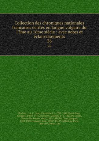 Jean Alexandre C. Buchon Collection des chroniques nationales francaises ecrites en langue vulgaire du 13me au 16me siecle : avec notes et eclaircissements. 26