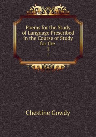 Chestine Gowdy Poems for the Study of Language Prescribed in the Course of Study for the . 1
